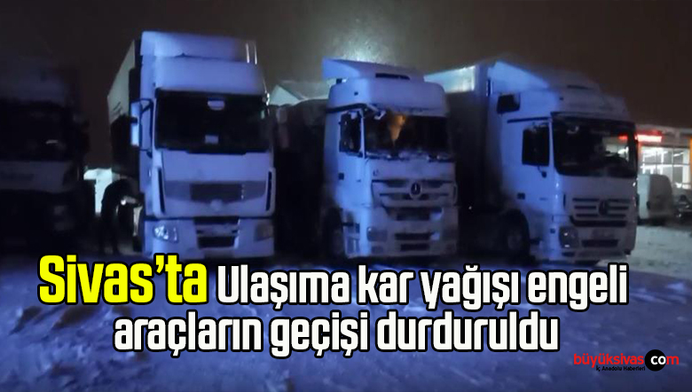 Sivas’ta ulaşıma kar yağışı engeli, araçların geçişi durduruldu