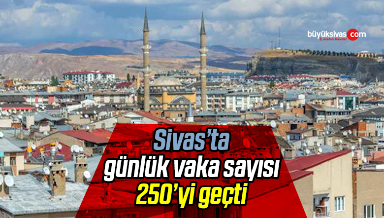 Sivas’ta günlük vaka sayısı 250’yi aştı