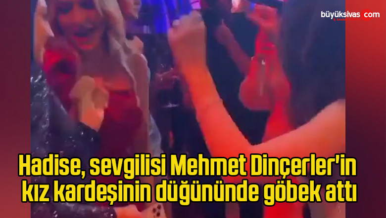 Hadise, sevgilisi Mehmet Dinçerler’in kız kardeşinin düğününde göbek attı