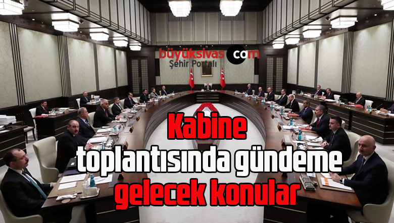 Kabine toplantısında gündeme gelecek konular