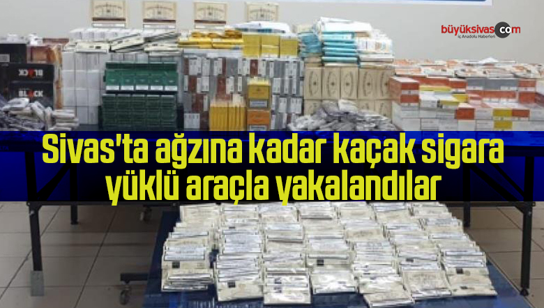 Sivas’ta ağzına kadar kaçak sigara yüklü araçla yakalandılar
