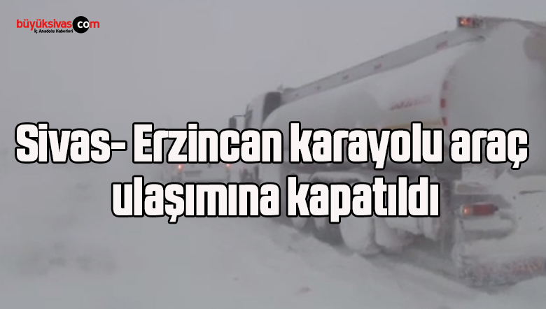 Sivas- Erzincan karayolu araç ulaşımına kapatıldı