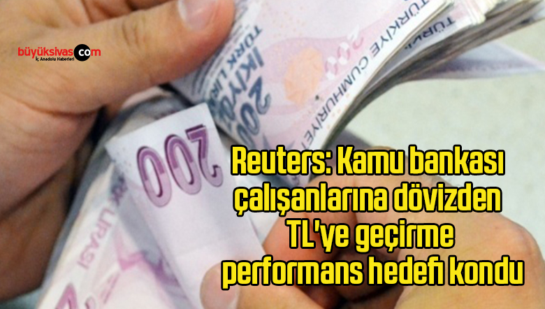 Reuters: Kamu bankası çalışanlarına dövizden TL’ye geçirme performans hedefi kondu
