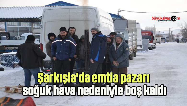 Şarkışla’da emtia pazarı soğuk hava nedeniyle boş kaldı