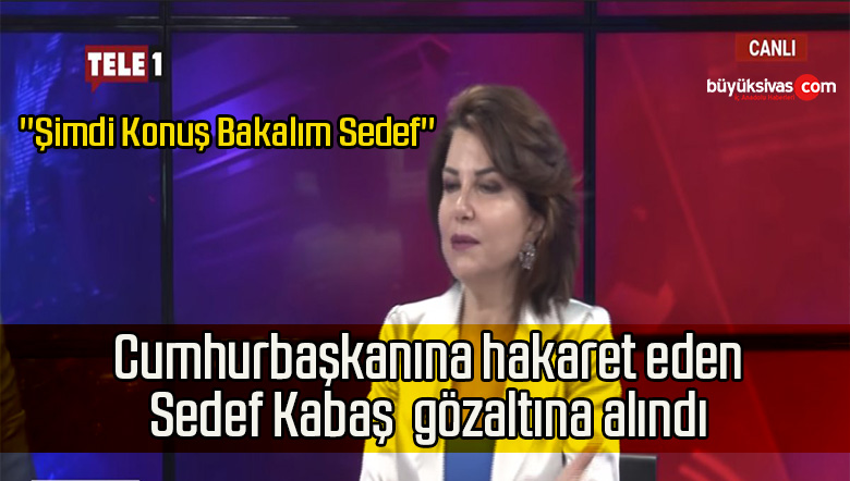 Cumhurbaşkanına hakaret eden Sedef Kabaş  gözaltına alındı
