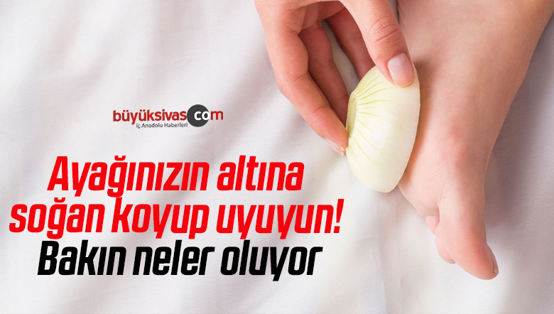 Ayağınızın altına soğan koyup uyuyun! Bakın neler oluyor