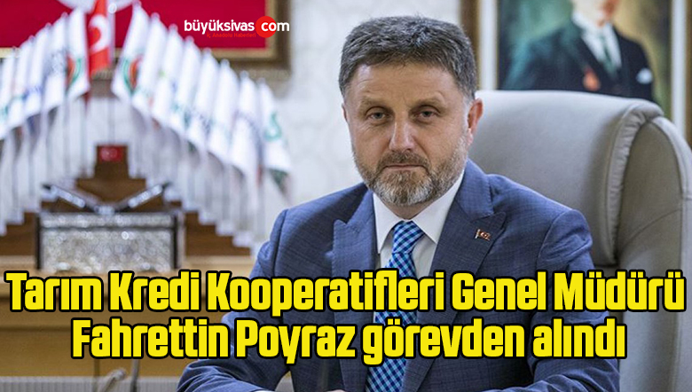 Tarım Kredi Kooperatifleri Genel Müdürü Fahrettin Poyraz görevden alındı