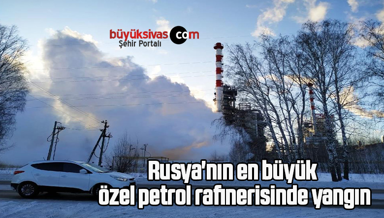Rusya’nın en büyük özel petrol rafinerisinde yangın