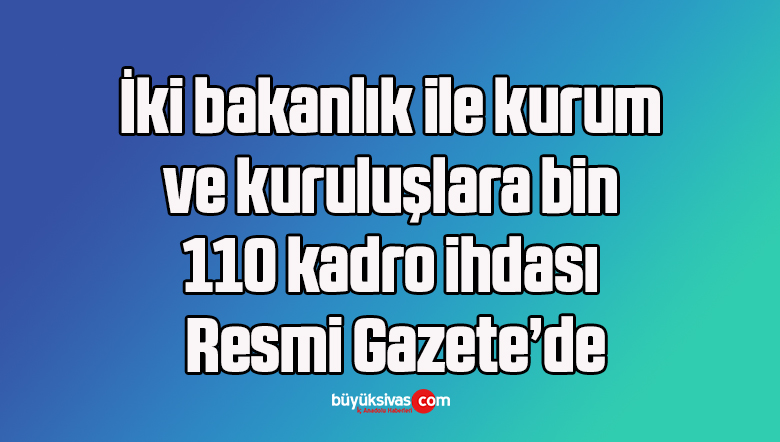 İki bakanlık ile kurum ve kuruluşlara bin 110 kadro ihdası Resmi Gazete’de