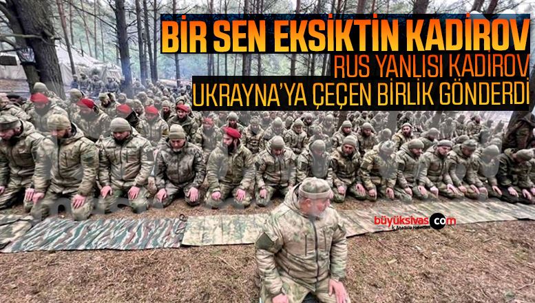Rus Kuklası Kadirov’un Çeçen Birlikleri Ukrayna’da