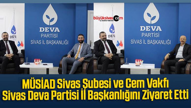 MÜSİAD Sivas Şubesi ve Cem Vakfı, Sivas Deva Partisi İl Başkanlığını Ziyaret Etti