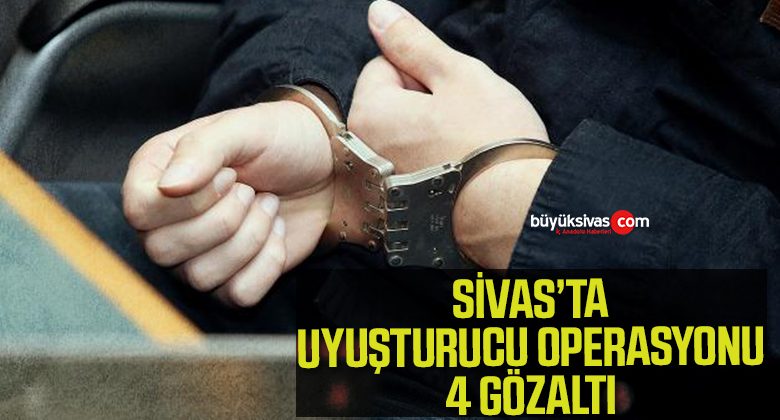 Sivas’ta uyuşturucuya ağır darbe: 4 gözaltı