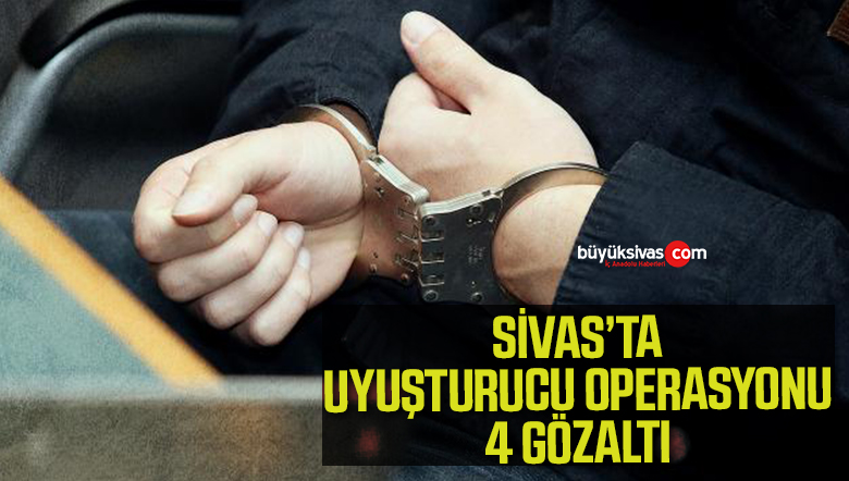 Sivas’ta uyuşturucuya ağır darbe: 4 gözaltı