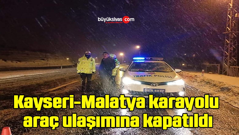 Kayseri-Malatya karayolu araç ulaşımına kapatıldı