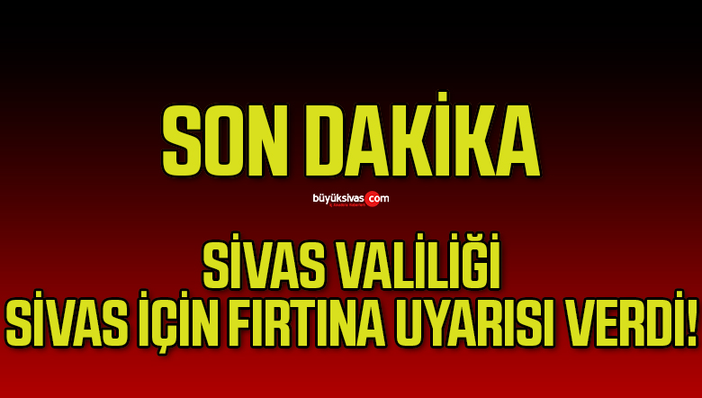 Sivas için fırtına uyarısı