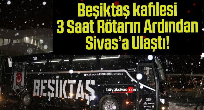Beşiktaş kafilesi 3 Saat Rötarın Ardından Sivas’a Ulaştı!