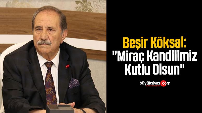 Beşir Köksal: “Miraç Kandilimiz Kutlu Olsun”