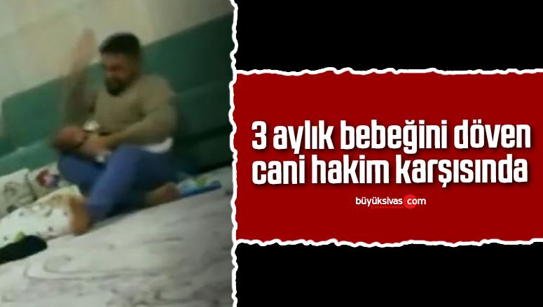 3 aylık bebeğini döven cani hakim karşısında