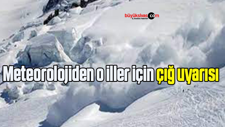 Meteorolojiden o iller için çığ uyarısı