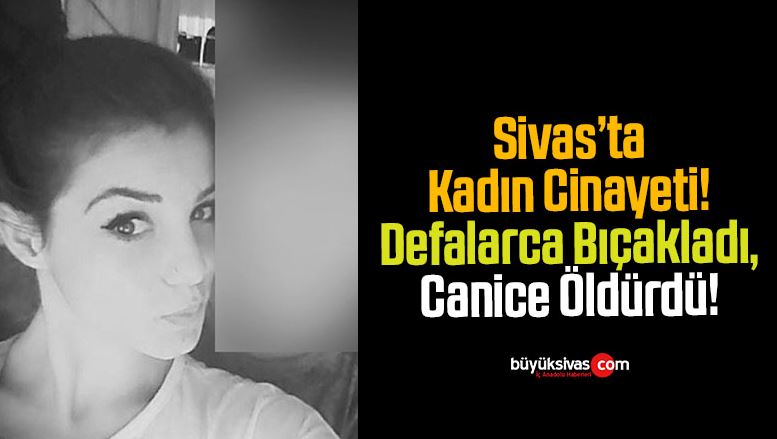 Sivas’ta Korkunç Cinayet! Çok Sayıda Bıçak Darbesi Sonrası Öldü!