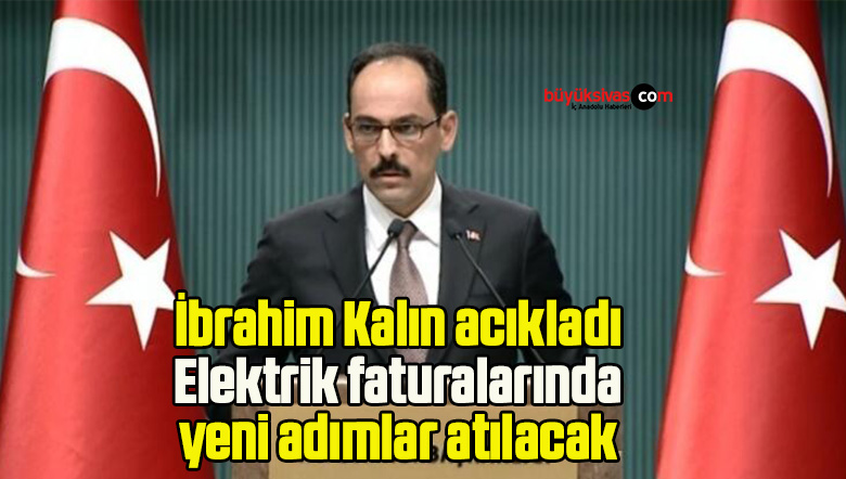 İbrahim Kalın acıkladı: Elektrik faturalarında yeni adımlar atılacak