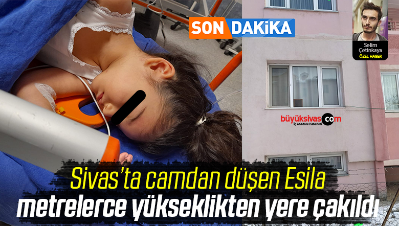 Sivas’ta Camdan Düşen Esila Metrelerce Yükseklikten Yere Çakıldı