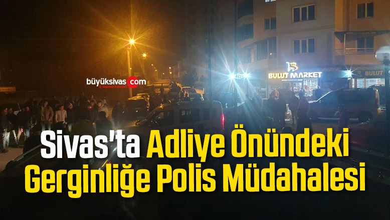 Sivas’ta Adliye Önündeki Gerginliğe Polis Müdahalesi