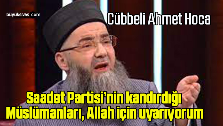 Saadet Partisi’nin kandırdığı Müslümanları, Allah için uyarıyorum