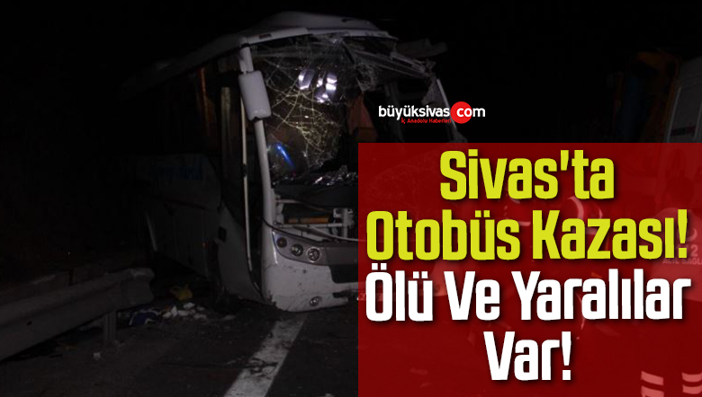 Sivas’ta Otobüs Kazası! Ölü Ve Yaralılar Var!
