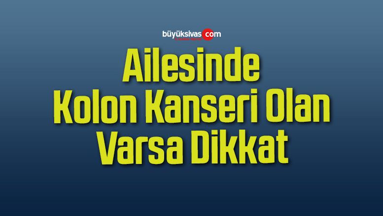 Ailesinde Kolon Kanseri Olan Varsa Dikkat