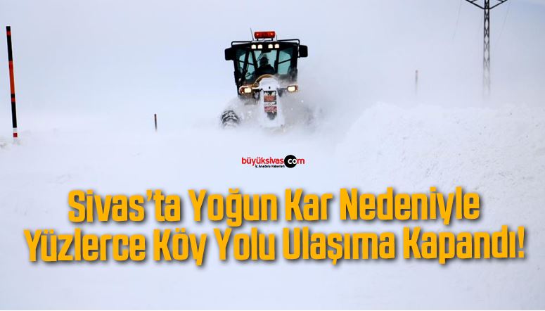 Sivas’ta Yoğun Kar Nedeniyle Yüzlerce Köy Yolu Ulaşıma Kapandı!