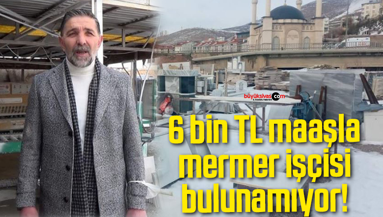 6 bin TL maaşla mermer işçisi bulunamıyor!