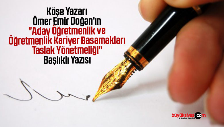 Köşe Yazarımız Ömer Emir Doğan’ın “Aday Öğretmenlik ve Öğretmenlik Kariyer Basamakları Taslak Yönetmeliği” Başlıklı Yazısı