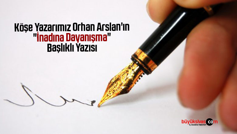 Köşe Yazarımız Orhan Arslan’ın “İnadına Dayanışma” Başlıklı Yazısı