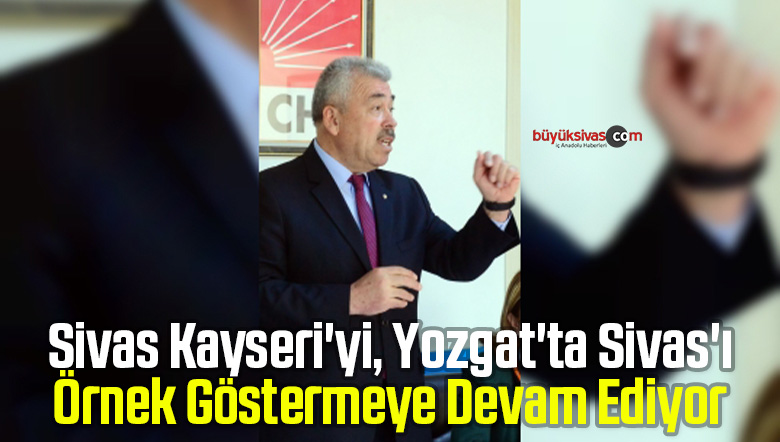Sivas Kayseri’yi, Yozgat’ta Sivas’ı Örnek Göstermeye Devam Ediyor