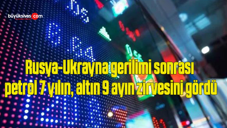 Rusya-Ukrayna gerilimi sonrası petrol 7 yılın, altın 9 ayın zirvesini gördü