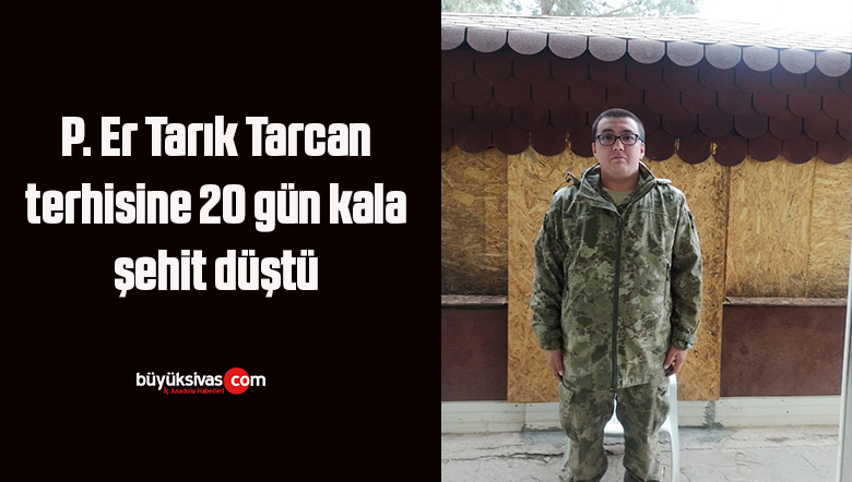 P. Er Tarık Tarcan terhisine 20 gün kala şehit düştü