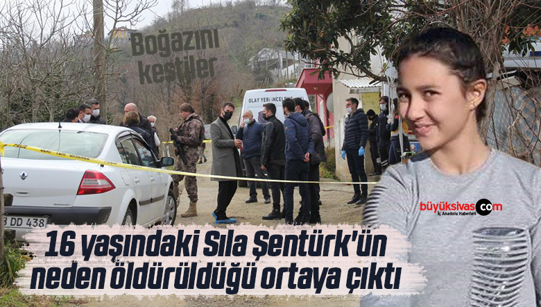 16 yaşındaki Sıla Şentürk’ün neden öldürüldüğü ortaya çıktı
