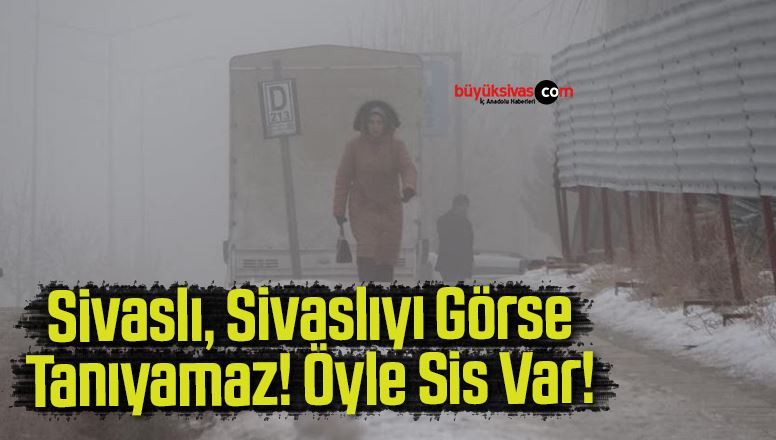 Sivaslılar gözlerini sisli bir sabaha açtı