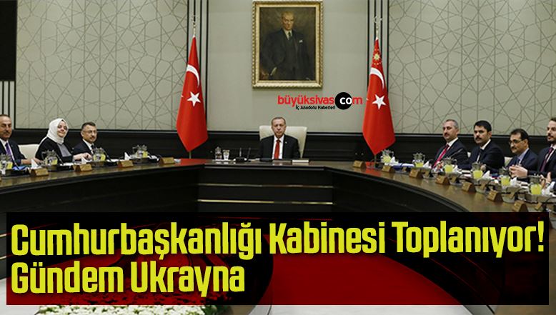 Cumhurbaşkanlığı Kabinesi Toplanıyor! Gündem Ukrayna