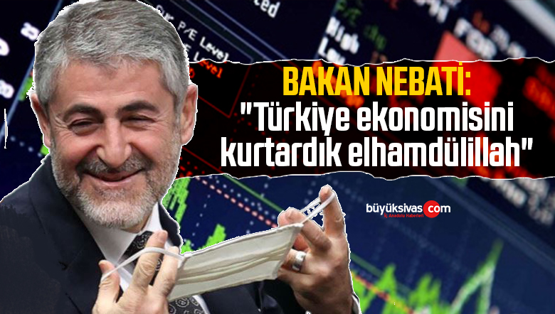 Hazine ve Maliye Bakanı Nebati: “Türkiye ekonomisini kurtardık elhamdülillah”