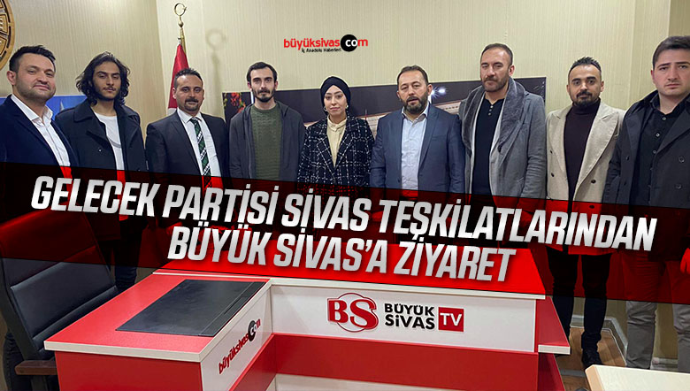 Gelecek Partisi Sivas Teşkilatlarından Büyük Sivas’a Ziyaret