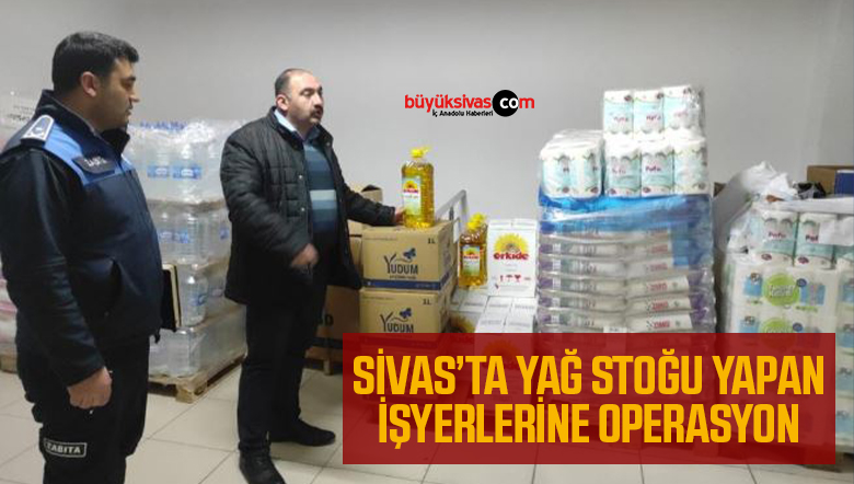 Sivas’ta yağ stokçularına yasal işlem yapıldı