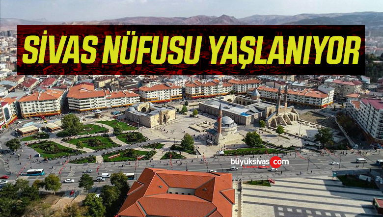 Sivas’ta yaşlı nüfus artıyor