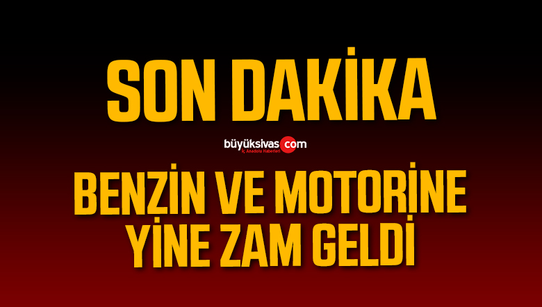 Son Dakika! Benzin ve Motorine Zam