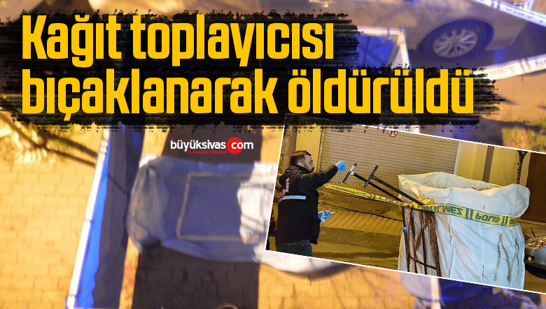 Kağıt toplayıcısı bıçaklanarak öldürüldü
