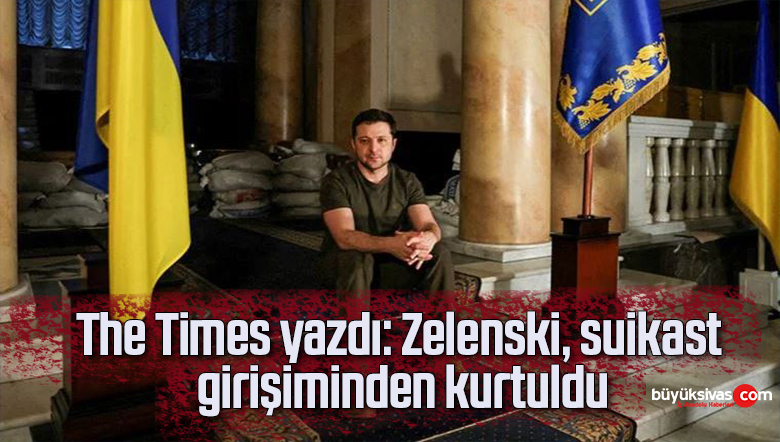 The Times yazdı: Zelenski, suikast girişiminden kurtuldu
