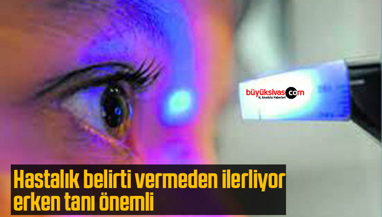 Hastalık belirti vermeden ilerliyor, erken tanı önemli