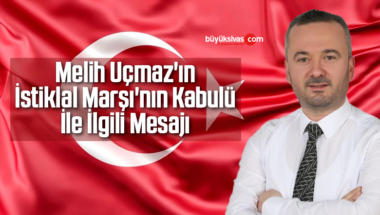 Melih Uçmaz’ın İstiklal Marşı’nın Kabulü İle İlgili Mesajı