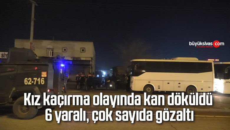 Kız kaçırma olayında kan döküldü: 6 yaralı, çok sayıda gözaltı